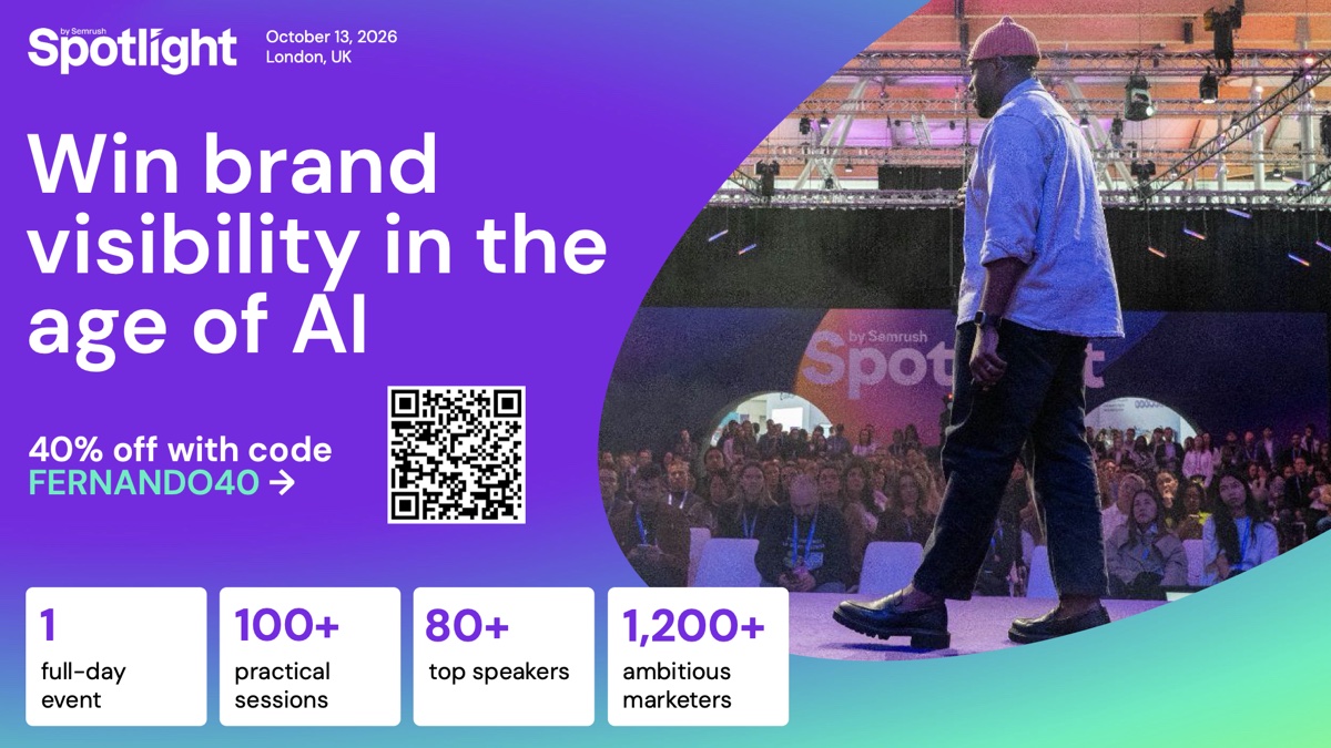 Spotlight 2026 by Semrush: 13 October 2026, London. One full-day event, 100+ practical sessions, 80+ top speakers, 1,200+ marketers. 40% off with code FERNANDO40.